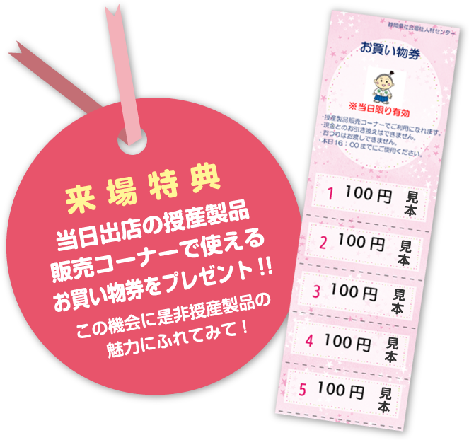 来場特典：当日出店の授産製品販売コーナーで使えるお買い物券をプレゼント!!この機会に是非授産製品の魅力にふれてみて!