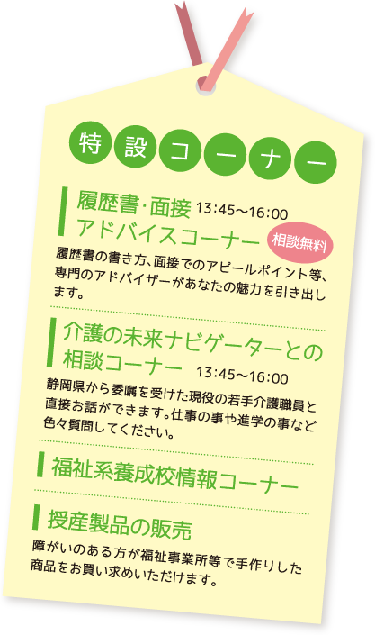 特設コーナー：履歴書・面接アドバイスコーナー13:45～16:00、介護の未来ナビゲーターとの相談コーナー13:45～16:00、福祉系養成校情報コーナー、授産製品の販売